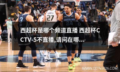 西超杯是哪个频道直播 西超杯CCTV-5不直播,请问在哪里看。急求!!!