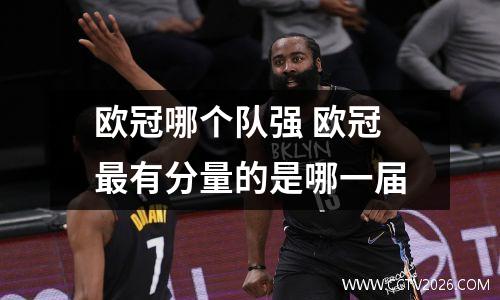欧冠哪个队强 欧冠最有分量的是哪一届