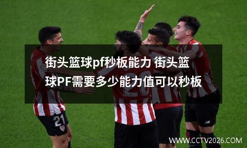 街头篮球pf秒板能力 街头篮球PF需要多少能力值可以秒板