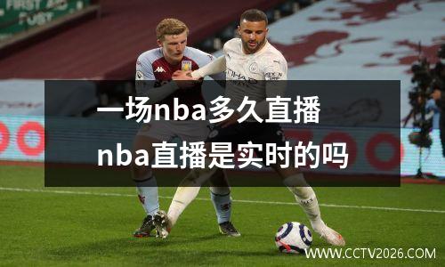 一场nba多久直播 nba直播是实时的吗