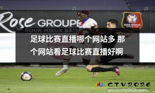 足球比赛直播哪个网站多 那个网站看足球比赛直播好啊