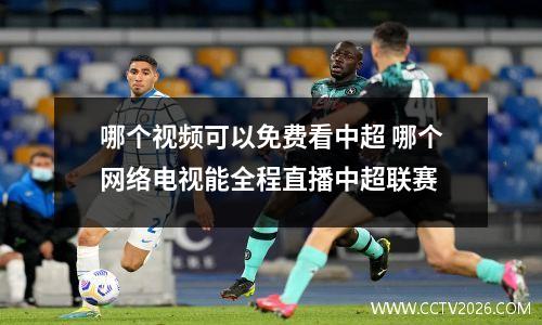 哪个视频可以免费看中超 哪个网络电视能全程直播中超联赛