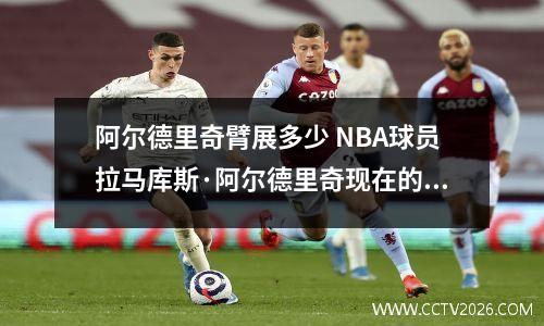 阿尔德里奇臂展多少 NBA球员拉马库斯·阿尔德里奇现在的队服是多少号呢