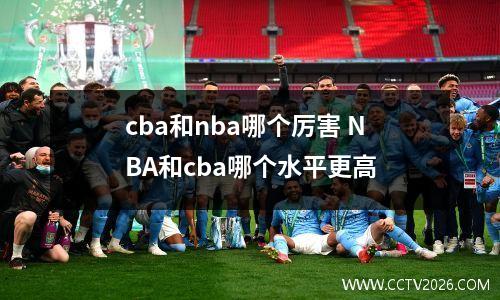 cba和nba哪个厉害 NBA和cba哪个水平更高