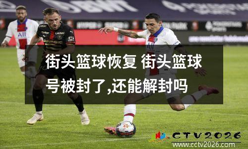 街头篮球恢复 街头篮球号被封了,还能解封吗