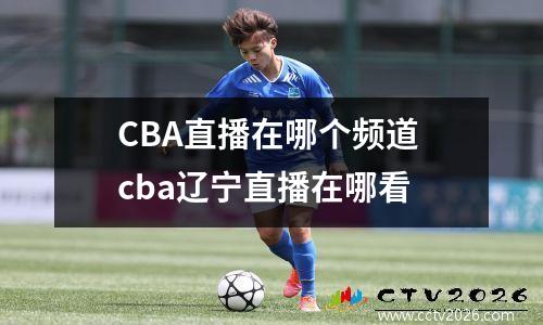 CBA直播在哪个频道 cba辽宁直播在哪看