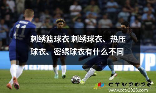 刺绣篮球衣 刺绣球衣、热压球衣、密绣球衣有什么不同