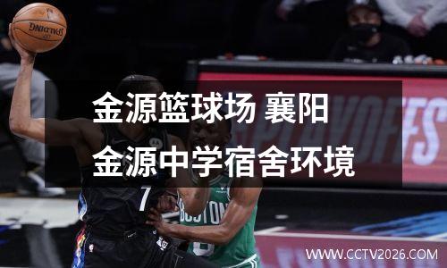 金源篮球场 襄阳金源中学宿舍环境