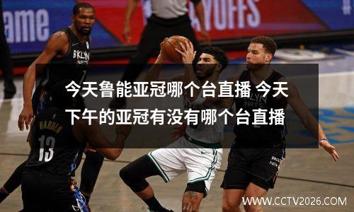 今天鲁能亚冠哪个台直播 今天下午的亚冠有没有哪个台直播
