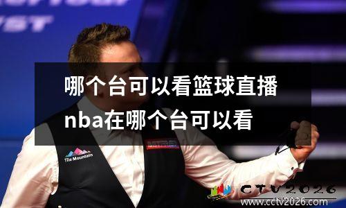 哪个台可以看篮球直播 nba在哪个台可以看