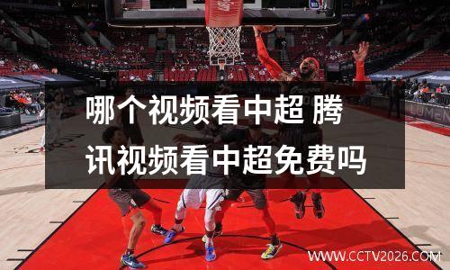 哪个视频看中超 腾讯视频看中超免费吗