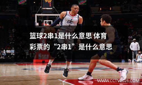 篮球2串1是什么意思 体育彩票的“2串1”是什么意思