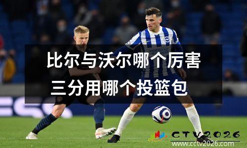 比尔与沃尔哪个厉害 三分用哪个投篮包