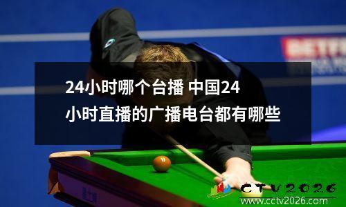 24小时哪个台播 中国24小时直播的广播电台都有哪些