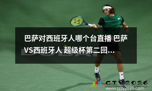 巴萨对西班牙人哪个台直播 巴萨VS西班牙人 超级杯第二回合 哪台转播