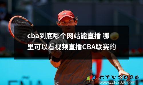 cba到底哪个网站能直播 哪里可以看视频直播CBA联赛的