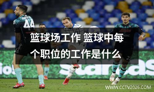 篮球场工作 篮球中每个职位的工作是什么