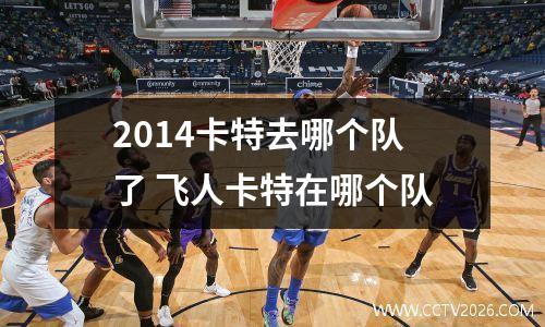 2014卡特去哪个队了 飞人卡特在哪个队