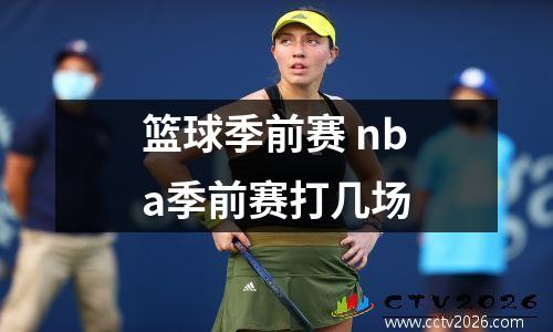 篮球季前赛 nba季前赛打几场