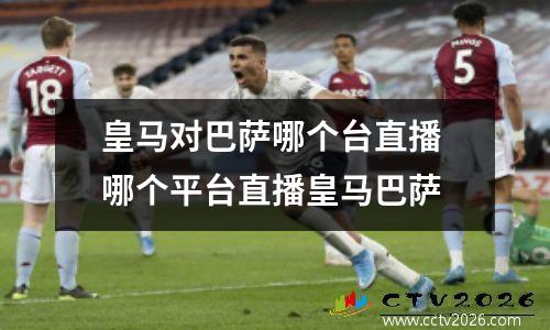 皇马对巴萨哪个台直播 哪个平台直播皇马巴萨