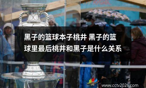 黑子的篮球本子桃井 黑子的篮球里最后桃井和黑子是什么关系