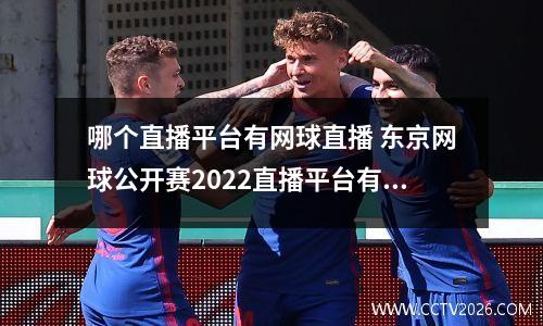 哪个直播平台有网球直播 东京网球公开赛2022直播平台有哪些