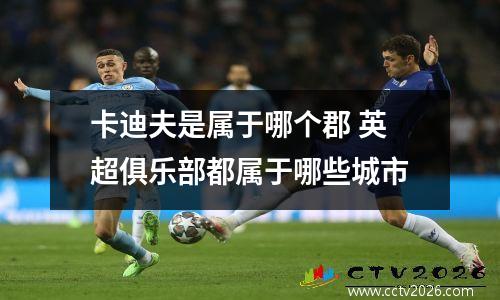 卡迪夫是属于哪个郡 英超俱乐部都属于哪些城市