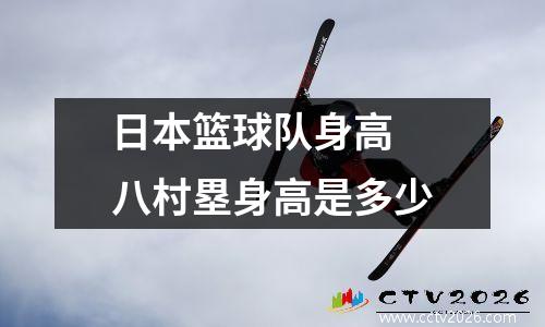 日本篮球队身高 八村塁身高是多少