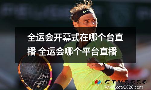 全运会开幕式在哪个台直播 全运会哪个平台直播