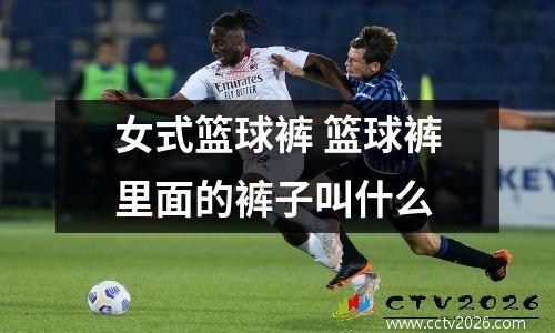 女式篮球裤 篮球裤里面的裤子叫什么