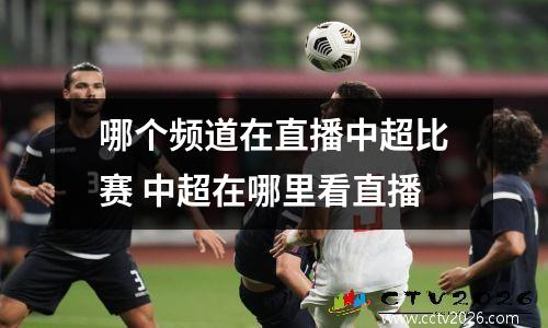 哪个频道在直播中超比赛 中超在哪里看直播