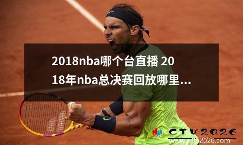 2018nba哪个台直播 2018年nba总决赛回放哪里有
