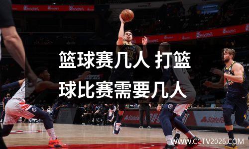 篮球赛几人 打篮球比赛需要几人