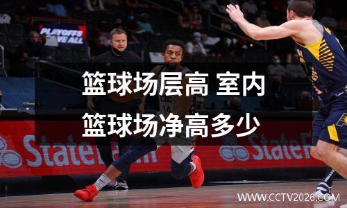 篮球场层高 室内篮球场净高多少