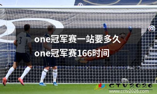 one冠军赛一站要多久 one冠军赛166时间