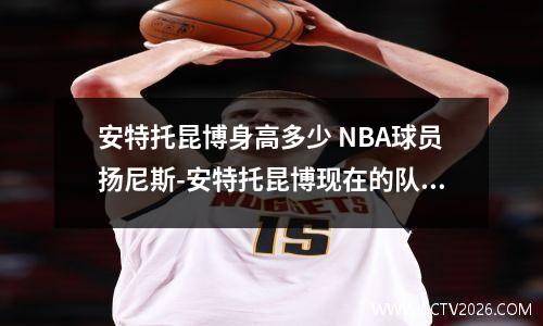安特托昆博身高多少 NBA球员扬尼斯-安特托昆博现在的队服是多少号呢