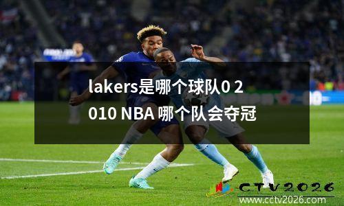 lakers是哪个球队0 2010 NBA 哪个队会夺冠