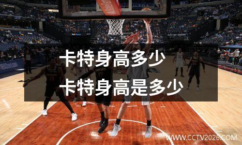 卡特身高多少 卡特身高是多少
