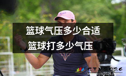 篮球气压多少合适 篮球打多少气压