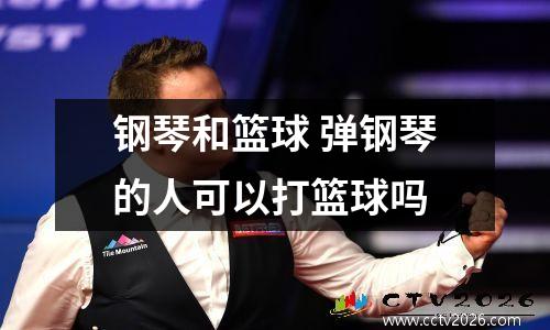 钢琴和篮球 弹钢琴的人可以打篮球吗