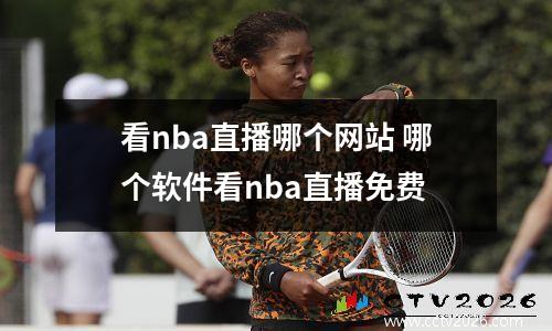 看nba直播哪个网站 哪个软件看nba直播免费