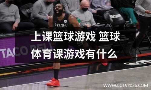上课篮球游戏 篮球体育课游戏有什么