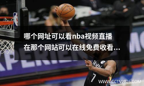 哪个网址可以看nba视频直播 在那个网站可以在线免费收看NBA直播,附上网址