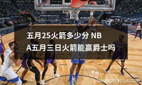 五月25火箭多少分 NBA五月三日火箭能赢爵士吗