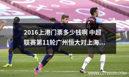 2016上港门票多少钱啊 中超联赛第11轮广州恒大对上海上港门票什么时候开售