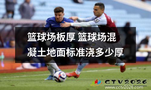 篮球场板厚 篮球场混凝土地面标准浇多少厚