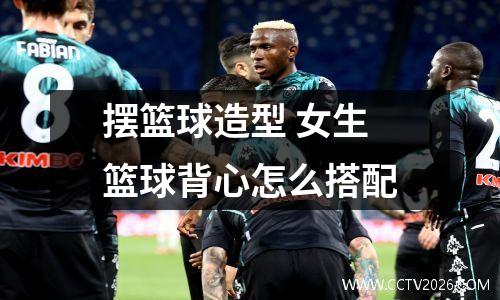 摆篮球造型 女生篮球背心怎么搭配