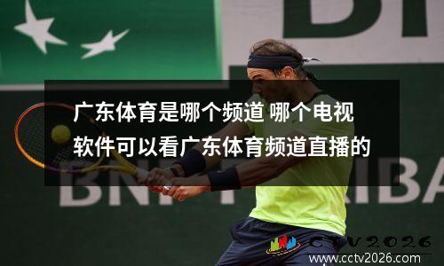 广东体育是哪个频道 哪个电视软件可以看广东体育频道直播的