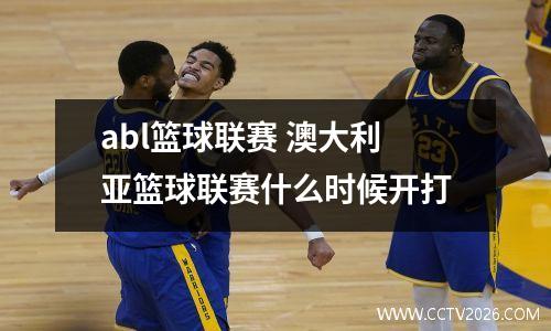 abl篮球联赛 澳大利亚篮球联赛什么时候开打