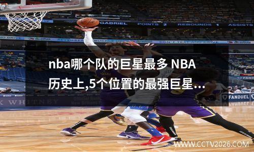 nba哪个队的巨星最多 NBA历史上,5个位置的最强巨星分别是谁